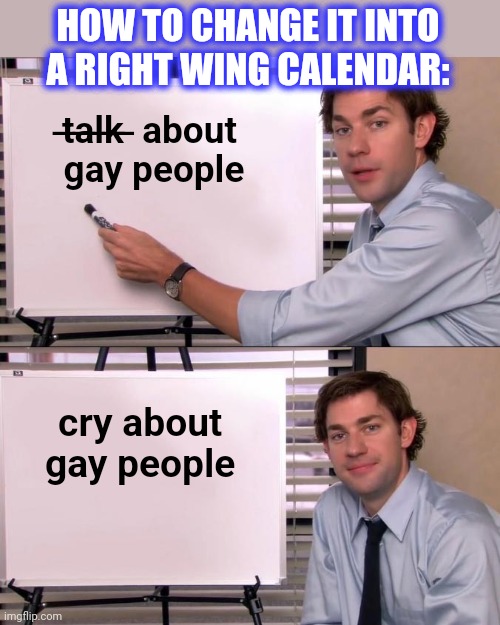 Jim Halpert Explains | HOW TO CHANGE IT INTO A RIGHT WING CALENDAR: t̶a̶l̶k̶ ̶ about 
gay people cry about 
gay people | image tagged in jim halpert explains | made w/ Imgflip meme maker