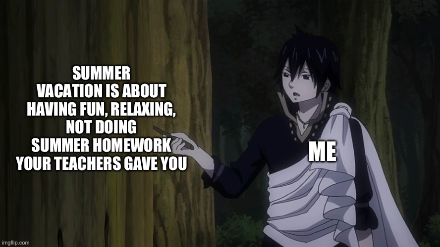 What Summer vacation is really about | SUMMER VACATION IS ABOUT HAVING FUN, RELAXING, NOT DOING SUMMER HOMEWORK YOUR TEACHERS GAVE YOU; ME | image tagged in zeref teaching template,memes,summer vacation,zeref,fairy tail,teaching | made w/ Imgflip meme maker