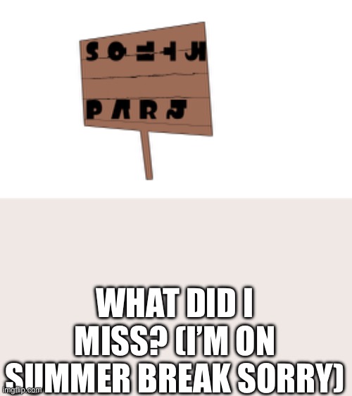 South Park sign with Splatoon language:> (I used it as a thumbnail once) | WHAT DID I MISS? (I’M ON SUMMER BREAK SORRY) | made w/ Imgflip meme maker
