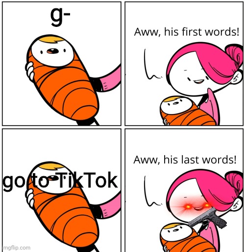 Aww, His Last Words | g- go to TikTok | image tagged in aww his last words | made w/ Imgflip meme maker