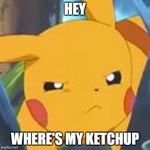 i have no idea at this point | HEY; WHERE'S MY KETCHUP | image tagged in unimpressed pikachu,memes,funny | made w/ Imgflip meme maker