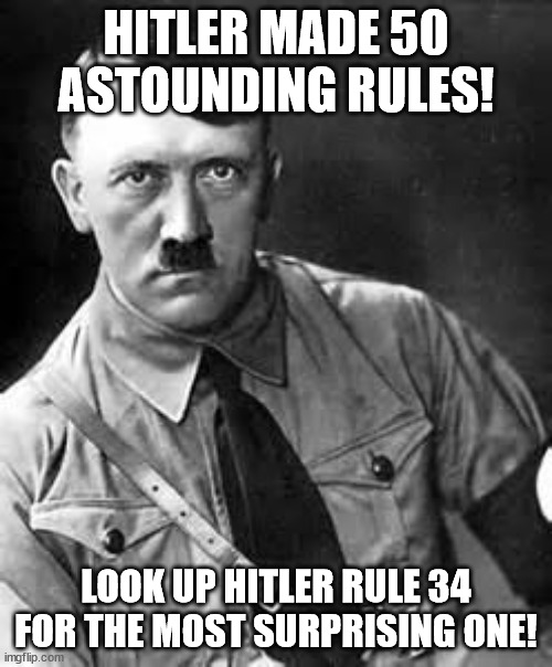 Adolf Hitler | HITLER MADE 50 ASTOUNDING RULES! LOOK UP HITLER RULE 34 FOR THE MOST SURPRISING ONE! | image tagged in adolf hitler | made w/ Imgflip meme maker