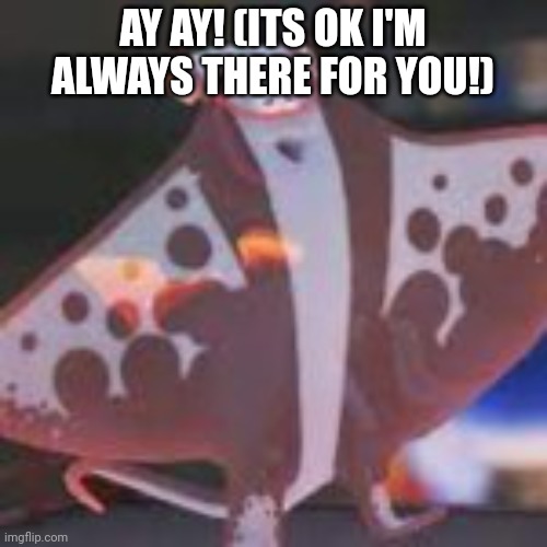 big man | AY AY! (ITS OK I'M ALWAYS THERE FOR YOU!) | image tagged in big man | made w/ Imgflip meme maker