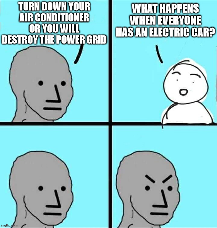 Power grid can not handle what we have now | TURN DOWN YOUR AIR CONDITIONER OR YOU WILL DESTROY THE POWER GRID; WHAT HAPPENS WHEN EVERYONE HAS AN ELECTRIC CAR? | image tagged in npc meme,political meme | made w/ Imgflip meme maker