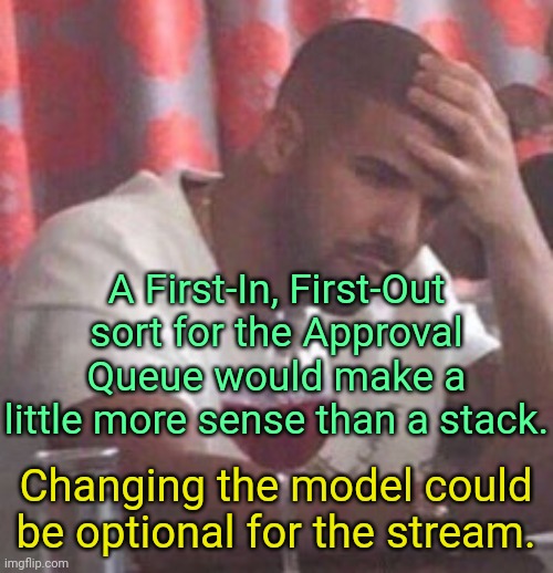 Approval Queue is not a queue. | A First-In, First-Out sort for the Approval Queue would make a little more sense than a stack. Changing the model could be optional for the stream. | image tagged in drake upset | made w/ Imgflip meme maker