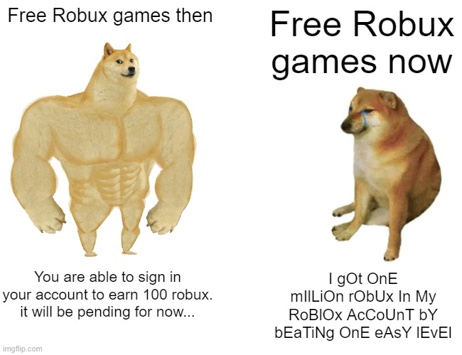Free robox game then and now | Free Robux games then; Free Robux games now; I gOt OnE mIlLiOn rObUx In My RoBlOx AcCoUnT bY bEaTiNg OnE eAsY lEvEl; You are able to sign in your account to earn 100 robux. it will be pending for now... | image tagged in memes,buff doge vs cheems,doge,cheems,funny,funny memes | made w/ Imgflip meme maker