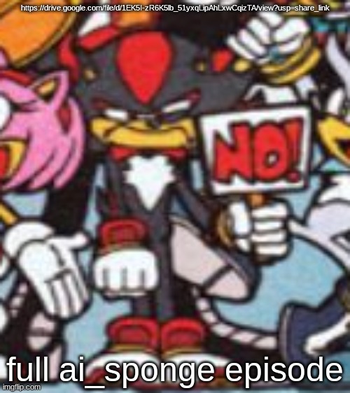 it might take a while to process ; also this is the 2 hr video that was on yt, not the 4 hr stream (idk where that went) | https://drive.google.com/file/d/1EK5I-zR6K5lb_51yxqLipAhLxwCqizTA/view?usp=share_link; full ai_sponge episode | image tagged in shadow no sign | made w/ Imgflip meme maker