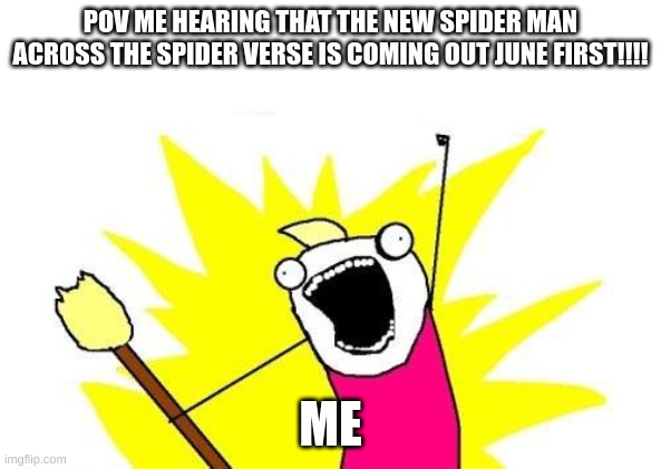 So exited for the release bro | POV ME HEARING THAT THE NEW SPIDER MAN ACROSS THE SPIDER VERSE IS COMING OUT JUNE FIRST!!!! ME | image tagged in memes,x all the y | made w/ Imgflip meme maker
