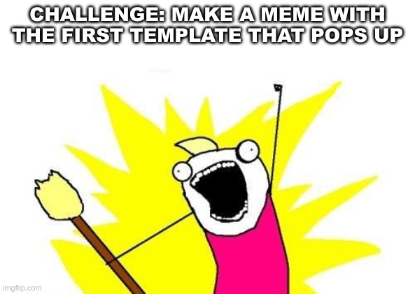its fun | CHALLENGE: MAKE A MEME WITH THE FIRST TEMPLATE THAT POPS UP | image tagged in memes,x all the y | made w/ Imgflip meme maker