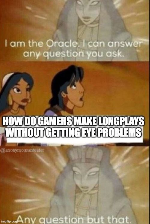 Daily blunt | HOW DO GAMERS MAKE LONGPLAYS WITHOUT GETTING EYE PROBLEMS | image tagged in the oracle,video games | made w/ Imgflip meme maker