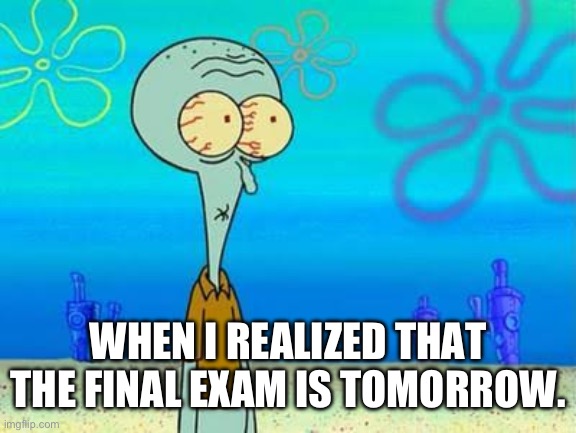 Shocking Squidward | WHEN I REALIZED THAT THE FINAL EXAM IS TOMORROW. | image tagged in shocked squidward temp,exams,school,spongebob | made w/ Imgflip meme maker