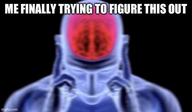 brain damage | ME FINALLY TRYING TO FIGURE THIS OUT | image tagged in brain damage | made w/ Imgflip meme maker