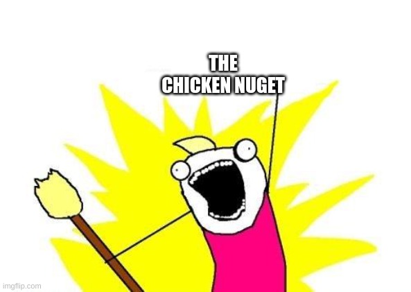 X All The Y | THE CHICKEN NUGET | image tagged in memes,x all the y | made w/ Imgflip meme maker