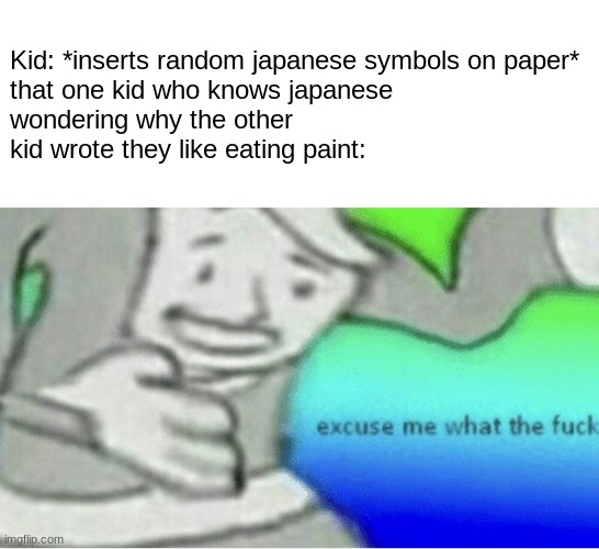 People in my 6th grade class did this, it's all fun and games until someone gets google translate | Kid: *inserts random japanese symbols on paper*

that one kid who knows japanese wondering why the other kid wrote they like eating paint: | image tagged in excuse me wtf blank template | made w/ Imgflip meme maker