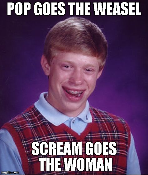 Bad Luck Brian Meme | POP GOES THE WEASEL SCREAM GOES THE WOMAN | image tagged in memes,bad luck brian | made w/ Imgflip meme maker