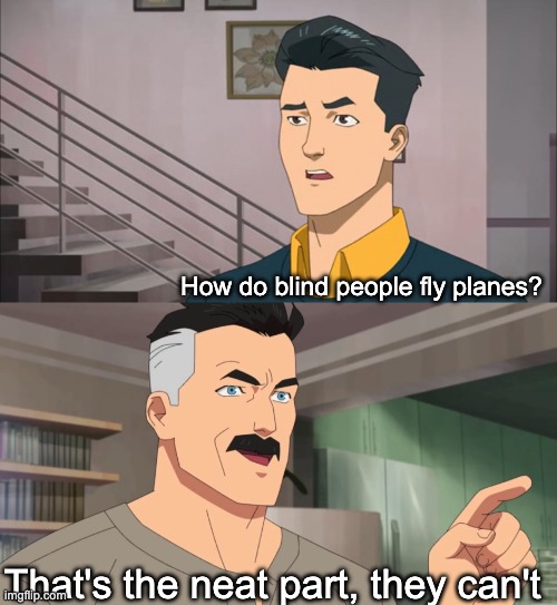 That's the neat part, you don't | How do blind people fly planes? That's the neat part, they can't | image tagged in that's the neat part you don't | made w/ Imgflip meme maker