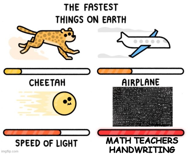 fastest thing possible | MATH TEACHERS
HANDWRITING | image tagged in fastest thing possible | made w/ Imgflip meme maker