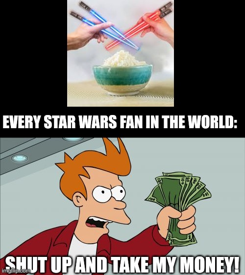 I hope the rice doesn't get cutted in half by the lasers! | EVERY STAR WARS FAN IN THE WORLD:; SHUT UP AND TAKE MY MONEY! | image tagged in memes,shut up and take my money fry,star wars,food,bruh,front page plz | made w/ Imgflip meme maker