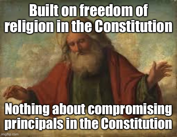 god | Built on freedom of religion in the Constitution Nothing about compromising principals in the Constitution | image tagged in god | made w/ Imgflip meme maker