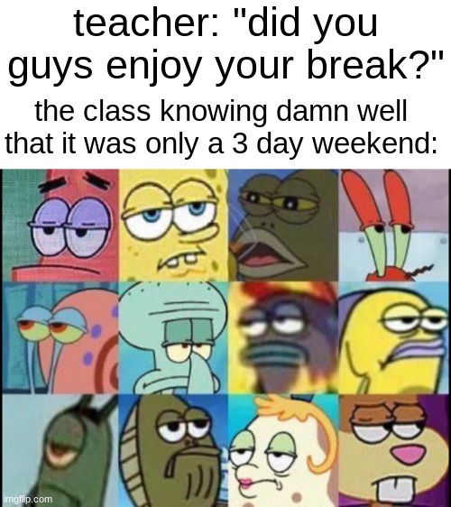 i ran out of ideas (i forgor) | teacher: "did you guys enjoy your break?"; the class knowing damn well that it was only a 3 day weekend: | image tagged in spongebob classroom,funny,funny memes,lol so funny,memes,lol | made w/ Imgflip meme maker
