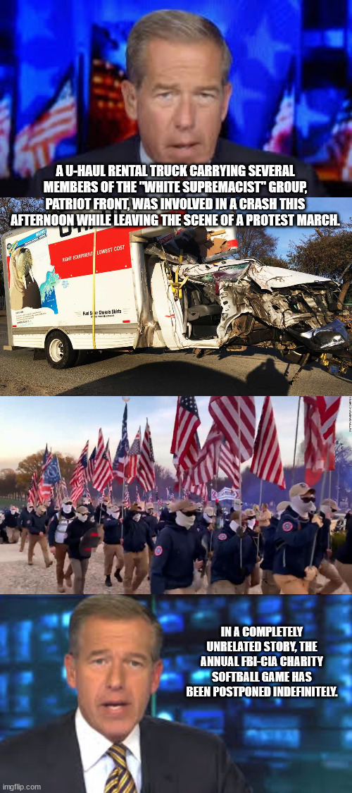 nothing to see here | A U-HAUL RENTAL TRUCK CARRYING SEVERAL MEMBERS OF THE "WHITE SUPREMACIST" GROUP, PATRIOT FRONT, WAS INVOLVED IN A CRASH THIS AFTERNOON WHILE LEAVING THE SCENE OF A PROTEST MARCH. IN A COMPLETELY UNRELATED STORY, THE ANNUAL FBI-CIA CHARITY SOFTBALL GAME HAS BEEN POSTPONED INDEFINITELY. | made w/ Imgflip meme maker