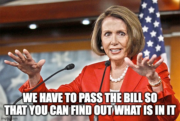 Nancy Pelosi pass the bill before we find out what's in it | WE HAVE TO PASS THE BILL SO THAT YOU CAN FIND OUT WHAT IS IN IT | image tagged in nancy pelosi is crazy | made w/ Imgflip meme maker