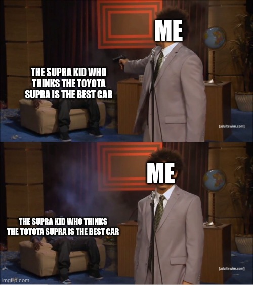 me when a 12 yr old kid thinks the toyota mk4 supra is the best car | ME; THE SUPRA KID WHO THINKS THE TOYOTA SUPRA IS THE BEST CAR; ME; THE SUPRA KID WHO THINKS THE TOYOTA SUPRA IS THE BEST CAR | image tagged in memes,cars,mk4supra | made w/ Imgflip meme maker