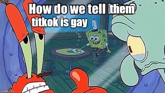 How do we tell him | titkok is gay them | image tagged in how do we tell him | made w/ Imgflip meme maker