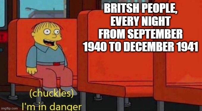 The Blitz | BRITSH PEOPLE, EVERY NIGHT FROM SEPTEMBER 1940 TO DECEMBER 1941 | image tagged in ralph wiggum danger | made w/ Imgflip meme maker