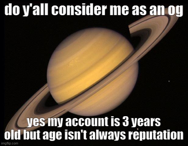 MemetheWholesome Wholesomey Merioux rings a bell? | do y'all consider me as an og; yes my account is 3 years old but age isn't always reputation | image tagged in saturn | made w/ Imgflip meme maker