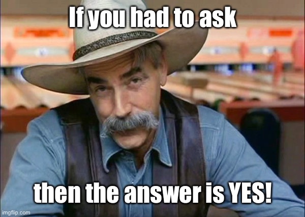 Sam Elliott special kind of stupid | If you had to ask then the answer is YES! | image tagged in sam elliott special kind of stupid | made w/ Imgflip meme maker