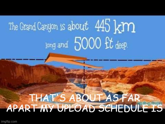 I haven't uploaded in months | THAT'S ABOUT AS FAR APART MY UPLOAD SCHEDULE IS | image tagged in the grand canyon,funny,memes,imgflip,upload,relatable | made w/ Imgflip meme maker