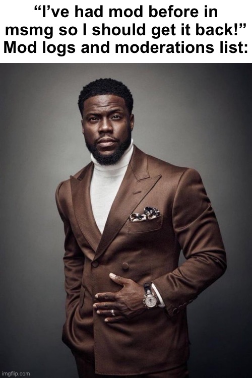 Kevin hart | “I’ve had mod before in msmg so I should get it back!”
Mod logs and moderations list: | image tagged in kevin hart | made w/ Imgflip meme maker