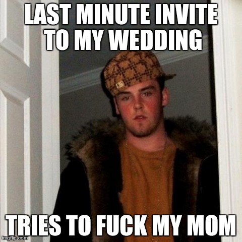 Scumbag Steve Meme | LAST MINUTE INVITE TO MY WEDDING TRIES TO F**K MY MOM | image tagged in memes,scumbag steve,AdviceAnimals | made w/ Imgflip meme maker