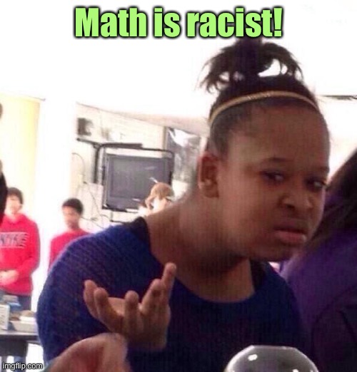 Black Girl Wat Meme | Math is racist! | image tagged in memes,black girl wat | made w/ Imgflip meme maker