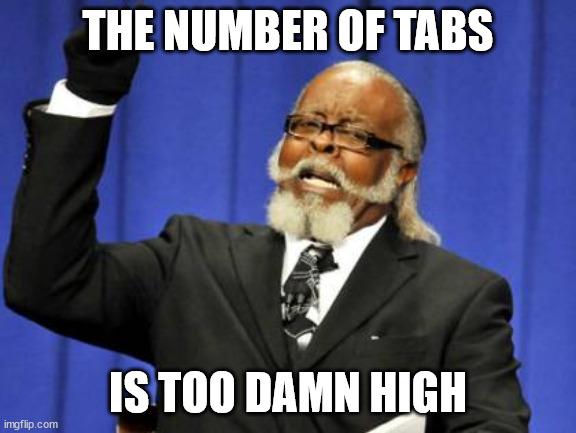 Too Damn High Meme | THE NUMBER OF TABS IS TOO DAMN HIGH | image tagged in memes,too damn high | made w/ Imgflip meme maker