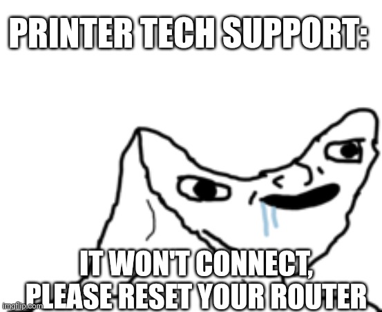 printer support | PRINTER TECH SUPPORT:; IT WON'T CONNECT,
PLEASE RESET YOUR ROUTER | image tagged in dumb wojak,printer,tech support | made w/ Imgflip meme maker