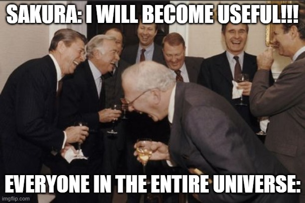 Naruto Meme | SAKURA: I WILL BECOME USEFUL!!! EVERYONE IN THE ENTIRE UNIVERSE: | image tagged in memes,laughing men in suits | made w/ Imgflip meme maker