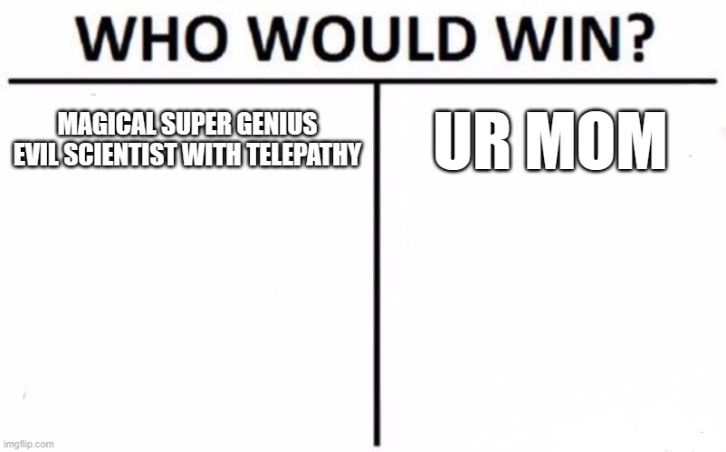 Who Would Win? | MAGICAL SUPER GENIUS EVIL SCIENTIST WITH TELEPATHY; UR MOM | image tagged in memes,who would win,your mom | made w/ Imgflip meme maker