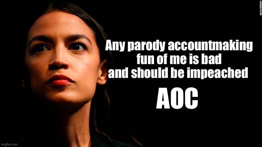 ocasio-cortez super genius | Any parody accounts making fun of me is bad and should be impeached; AOC | image tagged in ocasio-cortez super genius | made w/ Imgflip meme maker