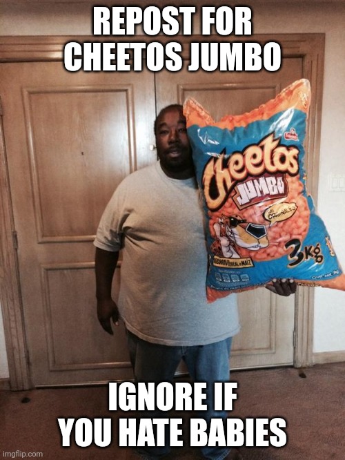 Cheetos jumbo | REPOST FOR CHEETOS JUMBO; IGNORE IF YOU HATE BABIES | image tagged in cheetos jumbo | made w/ Imgflip meme maker