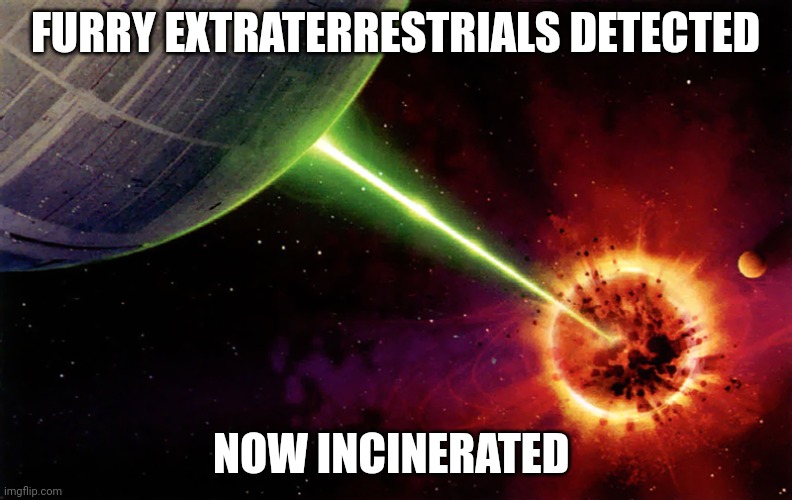 Death star firing | FURRY EXTRATERRESTRIALS DETECTED NOW INCINERATED | image tagged in death star firing | made w/ Imgflip meme maker