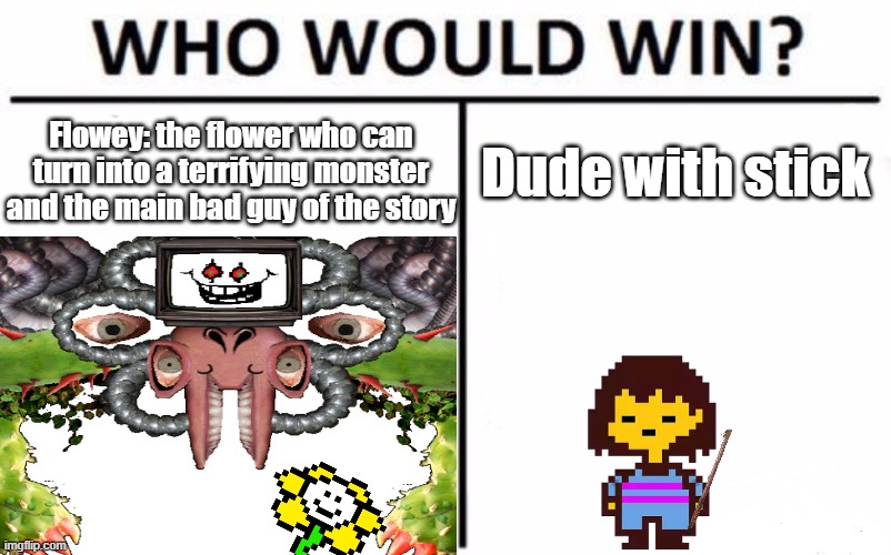 Everyone knows the stick is the best weapon | Flowey: the flower who can turn into a terrifying monster and the main bad guy of the story; Dude with stick | image tagged in undertale flowey,undertale frisk | made w/ Imgflip meme maker