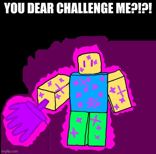 250 extension | YOU DEAR CHALLENGE ME?!?! | image tagged in 250 extension | made w/ Imgflip meme maker