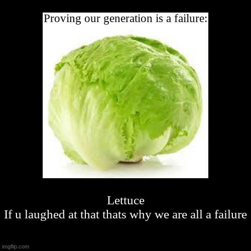 Proving our generation is a failure: | Lettuce

If u laughed at that thats why we are all a failure | image tagged in funny,demotivationals | made w/ Imgflip demotivational maker