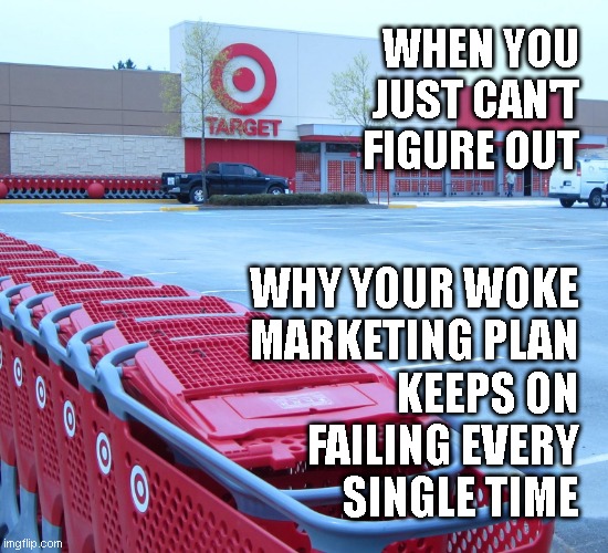 WHEN YOU JUST CAN'T FIGURE OUT; WHY YOUR WOKE
MARKETING PLAN
KEEPS ON
FAILING EVERY
SINGLE TIME | made w/ Imgflip meme maker