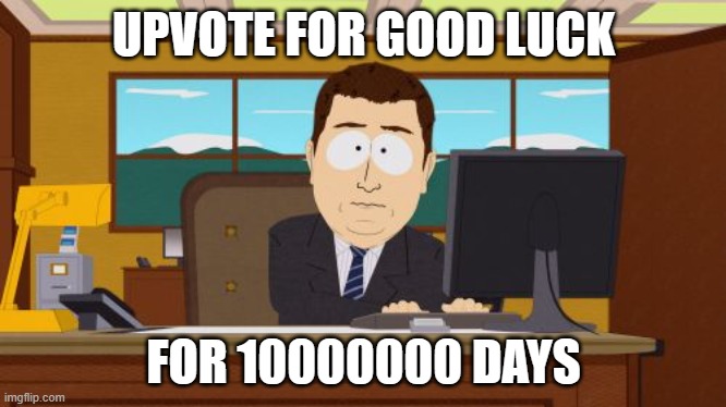 upvote now | UPVOTE FOR GOOD LUCK; FOR 10000000 DAYS | image tagged in memes,aaaaand its gone | made w/ Imgflip meme maker
