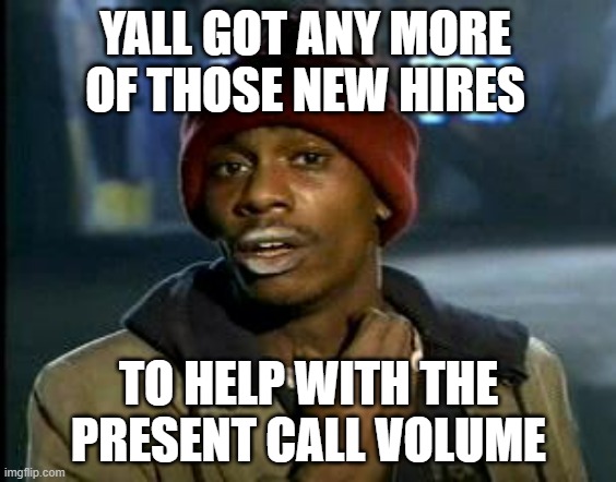 People in Call Centers Be Like | YALL GOT ANY MORE OF THOSE NEW HIRES; TO HELP WITH THE PRESENT CALL VOLUME | image tagged in yall got any more of,new hires,newbie's,rookies,fresh meat | made w/ Imgflip meme maker