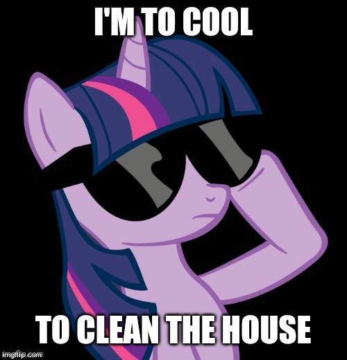 Too cool to clean. I'll do it later. | I'M TO COOL; TO CLEAN THE HOUSE | image tagged in twilight with shades,memes,ponies,twilight sparkle,cleaning,housework | made w/ Imgflip meme maker