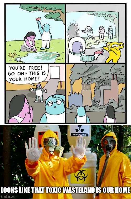 Could've given them a way better home | LOOKS LIKE THAT TOXIC WASTELAND IS OUR HOME | image tagged in toxic suit,toxic,dark humor,comic,memes,dangerous | made w/ Imgflip meme maker